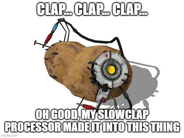 Potato GLaDoS | CLAP... CLAP... CLAP... OH GOOD, MY SLOWCLAP PROCESSOR MADE IT INTO THIS THING | image tagged in potato glados | made w/ Imgflip meme maker