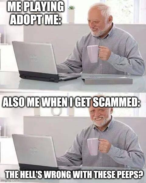 Hide the Pain Harold Meme | ME PLAYING ADOPT ME:; ALSO ME WHEN I GET SCAMMED:; THE HELL'S WRONG WITH THESE PEEPS? | image tagged in memes,hide the pain harold | made w/ Imgflip meme maker