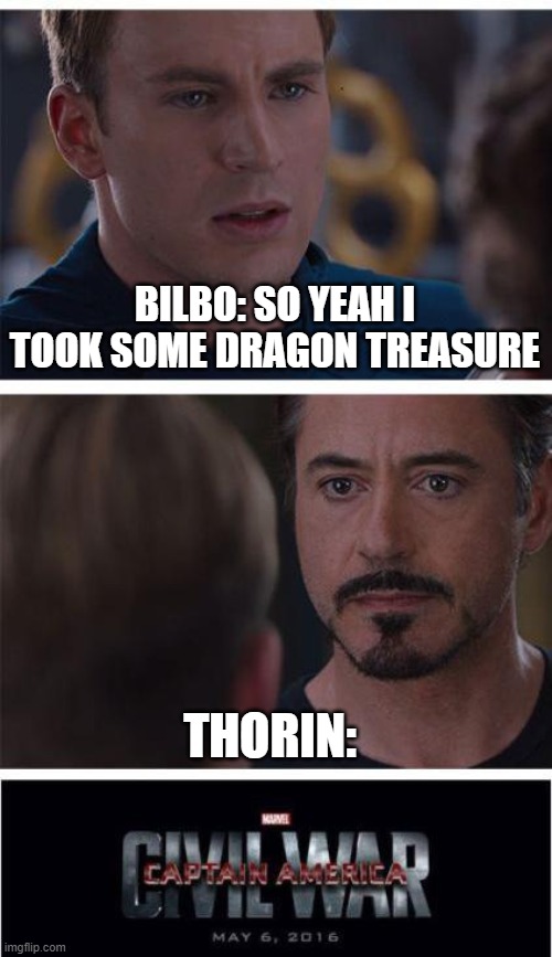 The flobbit | BILBO: SO YEAH I TOOK SOME DRAGON TREASURE; THORIN: | image tagged in memes,marvel civil war 1 | made w/ Imgflip meme maker