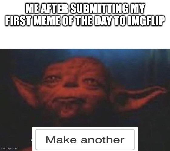 Pretty Accurate | ME AFTER SUBMITTING MY FIRST MEME OF THE DAY TO IMGFLIP | image tagged in there is another,funny memes,memes,imgflip,seems legit | made w/ Imgflip meme maker