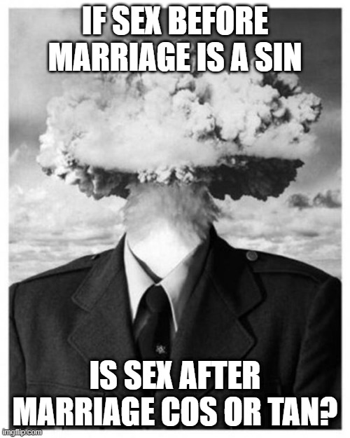 The Math Involved | IF SEX BEFORE MARRIAGE IS A SIN; IS SEX AFTER MARRIAGE COS OR TAN? | image tagged in mind blown | made w/ Imgflip meme maker
