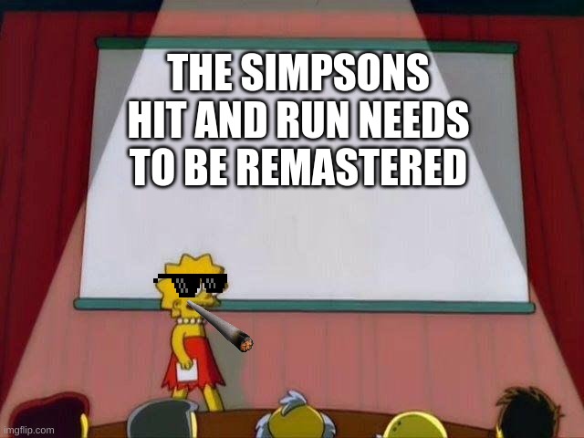 its true do | THE SIMPSONS HIT AND RUN NEEDS TO BE REMASTERED | image tagged in lisa simpson's presentation | made w/ Imgflip meme maker