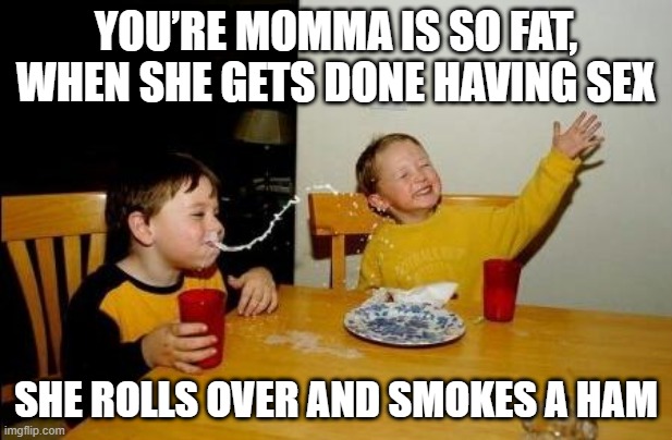 What's She Smoking? | YOU’RE MOMMA IS SO FAT, WHEN SHE GETS DONE HAVING SEX; SHE ROLLS OVER AND SMOKES A HAM | image tagged in yo momma so fat | made w/ Imgflip meme maker
