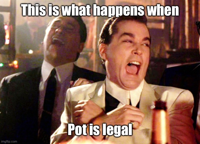 Good Fellas Hilarious Meme | This is what happens when Pot is legal | image tagged in memes,good fellas hilarious | made w/ Imgflip meme maker