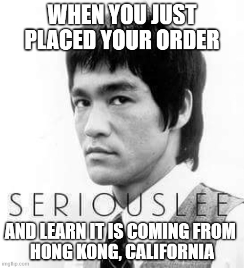 Seriouslee | WHEN YOU JUST PLACED YOUR ORDER; AND LEARN IT IS COMING FROM 

HONG KONG, CALIFORNIA | image tagged in seriously,hong kong | made w/ Imgflip meme maker