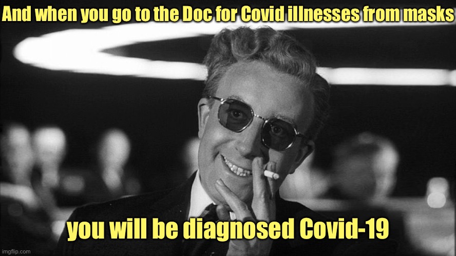 Doctor Strangelove says... | And when you go to the Doc for Covid illnesses from masks you will be diagnosed Covid-19 | image tagged in doctor strangelove says | made w/ Imgflip meme maker