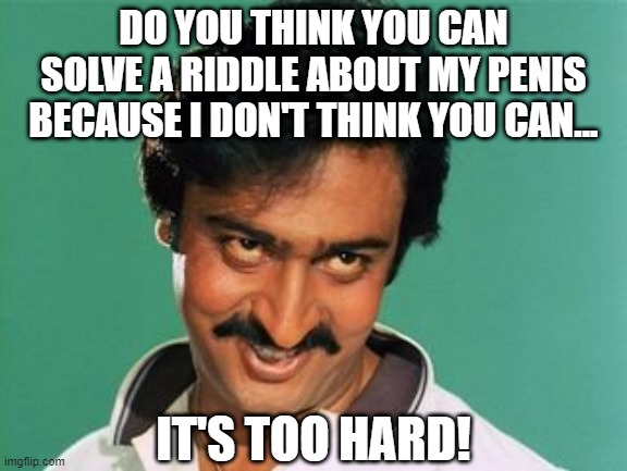 Riddle Me This... | DO YOU THINK YOU CAN SOLVE A RIDDLE ABOUT MY PENIS BECAUSE I DON'T THINK YOU CAN... IT'S TOO HARD! | image tagged in pervert look | made w/ Imgflip meme maker