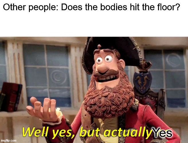 Well Yes, But Actually No Meme | Other people: Does the bodies hit the floor? Yes | image tagged in memes,well yes but actually no | made w/ Imgflip meme maker
