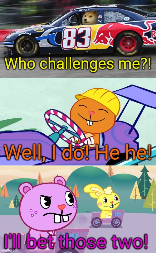 Racing Challenge (HTF) | Who challenges me?! Well, I do! He he! I'll bet those two! | image tagged in race car doge,happy handy htf,racing,crossover,happy tree friends | made w/ Imgflip meme maker