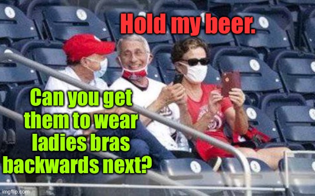It’s a political game of fear & control | Hold my beer. Can you get them to wear ladies bras backwards next? | image tagged in no mask fauci,hold my beer,bras,fauci,covid-19 rules | made w/ Imgflip meme maker