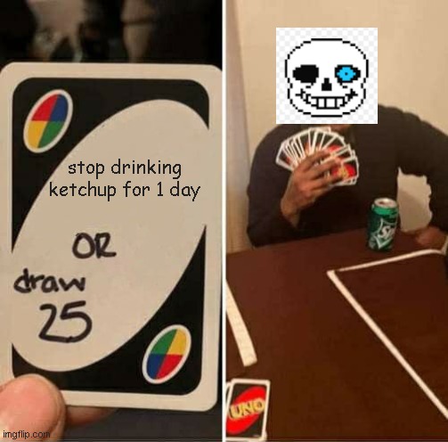 (my 4th meme) undertale meme 2 | stop drinking ketchup for 1 day | image tagged in memes,uno draw 25 cards | made w/ Imgflip meme maker