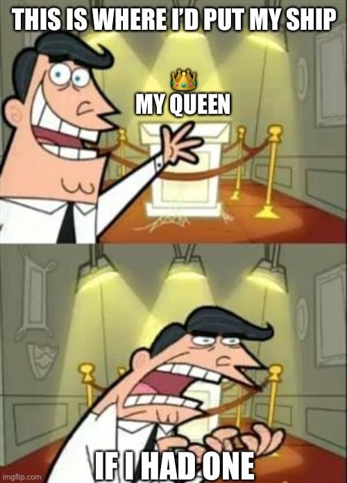 Anyone...ANYONE!!! | THIS IS WHERE I’D PUT MY SHIP; 👑
MY QUEEN; IF I HAD ONE | image tagged in memes,this is where i'd put my trophy if i had one | made w/ Imgflip meme maker