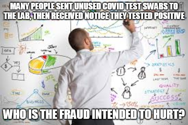 Fake Covid Tests | MANY PEOPLE SENT UNUSED COVID TEST SWABS TO THE LAB, THEN RECEIVED NOTICE THEY TESTED POSITIVE; WHO IS THE FRAUD INTENDED TO HURT? | image tagged in coronavirus,covid,corona,virus,test,fraud | made w/ Imgflip meme maker