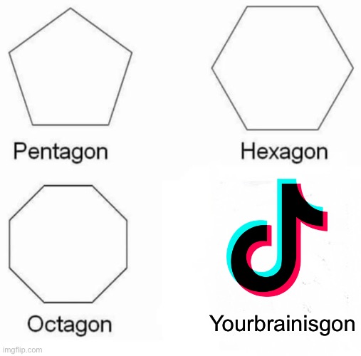 Pentagon Hexagon Octagon | Yourbrainisgon | image tagged in memes,pentagon hexagon octagon | made w/ Imgflip meme maker
