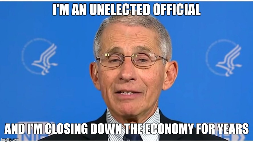 Dr Fauci | I'M AN UNELECTED OFFICIAL AND I'M CLOSING DOWN THE ECONOMY FOR YEARS | image tagged in dr fauci | made w/ Imgflip meme maker