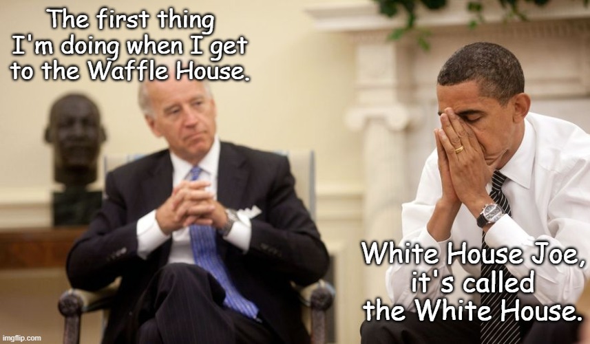 The commander and chef. | The first thing I'm doing when I get to the Waffle House. White House Joe,
it's called the White House. | image tagged in biden | made w/ Imgflip meme maker