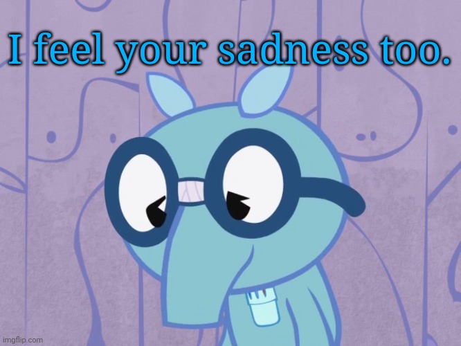 Sad Sniffles (HTF) | I feel your sadness too. | image tagged in sad sniffles htf | made w/ Imgflip meme maker
