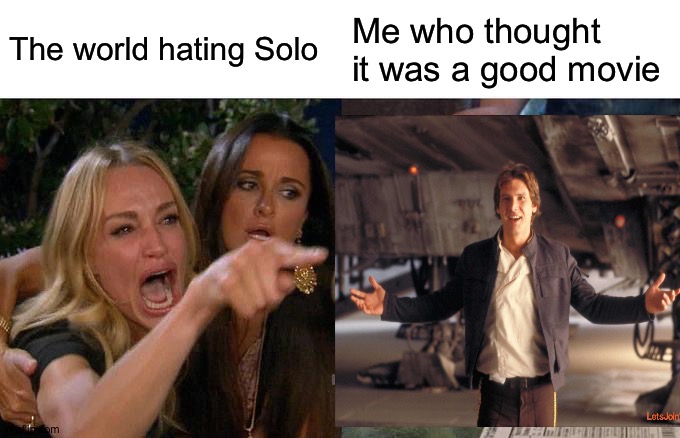 The world hating Solo; Me who thought it was a good movie | made w/ Imgflip meme maker