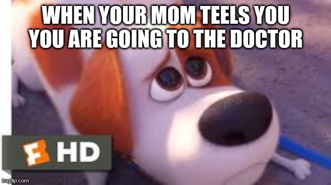 you tricked me | WHEN YOUR MOM TEELS YOU YOU ARE GOING TO THE DOCTOR | image tagged in change my mind | made w/ Imgflip meme maker