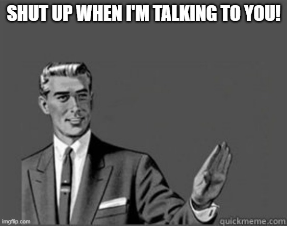 Grammar Guy | SHUT UP WHEN I'M TALKING TO YOU! | image tagged in grammar guy,correction guy | made w/ Imgflip meme maker