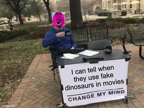 I haven’t seen a real dinosaur in a movie yet | I can tell when they use fake dinosaurs in movies | image tagged in memes,change my mind,dinosaur,funny,movie,real | made w/ Imgflip meme maker