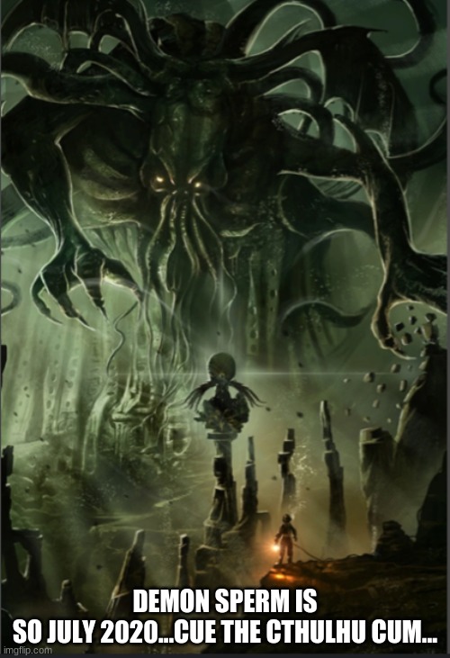 Cthulhu Cum | DEMON SPERM IS SO JULY 2020...CUE THE CTHULHU CUM... | image tagged in cthulhu,demon sperm,lovecraft | made w/ Imgflip meme maker