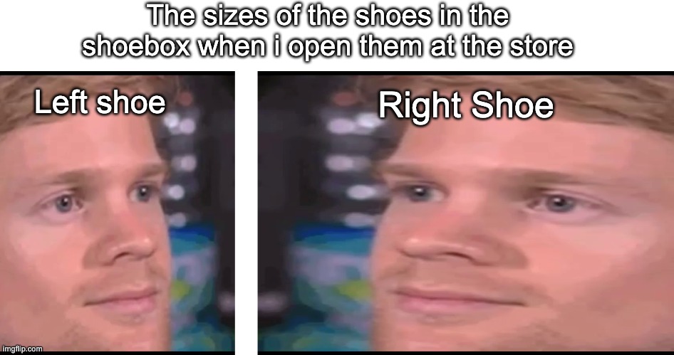 Clown shoes | The sizes of the shoes in the shoebox when i open them at the store; Left shoe; Right Shoe | image tagged in relatable,shoes | made w/ Imgflip meme maker