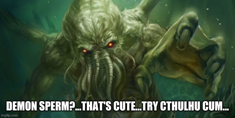 Demon Sperm Cthulhu Cum | DEMON SPERM?...THAT'S CUTE...TRY CTHULHU CUM... | image tagged in cthulhu,demon sperm,lovecraft,hydroxychloroquine | made w/ Imgflip meme maker