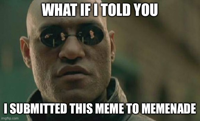 Matrix Morpheus Meme | WHAT IF I TOLD YOU; I SUBMITTED THIS MEME TO MEMENADE | image tagged in memes,matrix morpheus | made w/ Imgflip meme maker