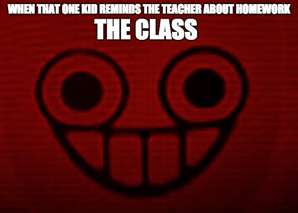 THE CLASS; WHEN THAT ONE KID REMINDS THE TEACHER ABOUT HOMEWORK | image tagged in you don't want to see mii when i'm angry | made w/ Imgflip meme maker