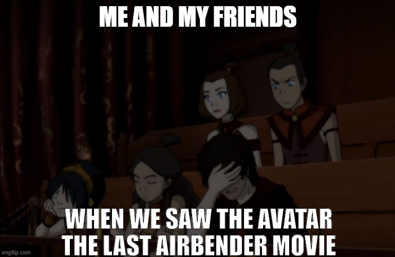 That movie was so bad | ME AND MY FRIENDS; WHEN WE SAW THE AVATAR THE LAST AIRBENDER MOVIE | image tagged in avatar fail | made w/ Imgflip meme maker