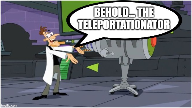 Behold Dr. Doofenshmirtz | BEHOLD... THE TELEPORTATIONATOR | image tagged in behold dr doofenshmirtz | made w/ Imgflip meme maker