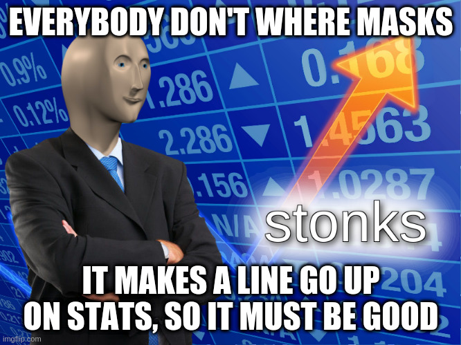 Every single Karen |  EVERYBODY DON'T WHERE MASKS; IT MAKES A LINE GO UP ON STATS, SO IT MUST BE GOOD | image tagged in stonks | made w/ Imgflip meme maker