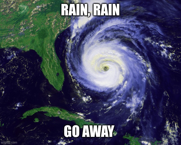 Rain, Rain Go Away | RAIN, RAIN; GO AWAY | image tagged in hurricane | made w/ Imgflip meme maker
