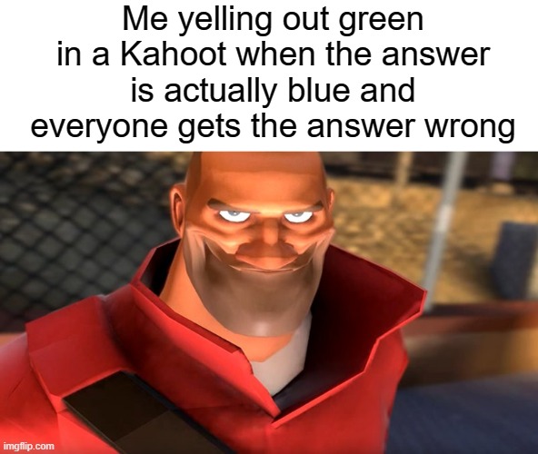 TF2 Soldier Smiling | Me yelling out green in a Kahoot when the answer is actually blue and everyone gets the answer wrong | image tagged in tf2 soldier smiling | made w/ Imgflip meme maker