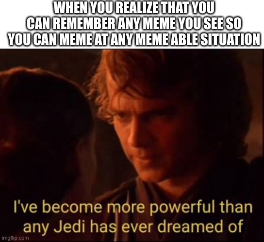 WHEN YOU REALIZE THAT YOU CAN REMEMBER ANY MEME YOU SEE SO YOU CAN MEME AT ANY MEME ABLE SITUATION | image tagged in star wars | made w/ Imgflip meme maker