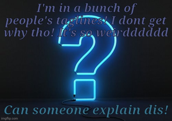 JUST WHY?! | I'm in a bunch of people's taglines! I dont get why tho! It's so weirdddddd; Can someone explain dis! | made w/ Imgflip meme maker