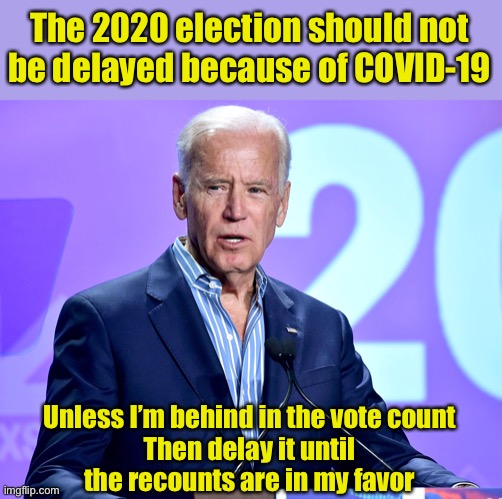 Vote late and often | The 2020 election should not
be delayed because of COVID-19; Unless I’m behind in the vote count
Then delay it until
the recounts are in my favor | image tagged in joe biden speech,election 2020 | made w/ Imgflip meme maker