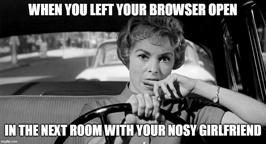 When you left your browser open in the next room with your nosy girlfriend | WHEN YOU LEFT YOUR BROWSER OPEN; IN THE NEXT ROOM WITH YOUR NOSY GIRLFRIEND | image tagged in lady driving worried,funny,browser history,nosy girlfriend,girlfriend,driving | made w/ Imgflip meme maker