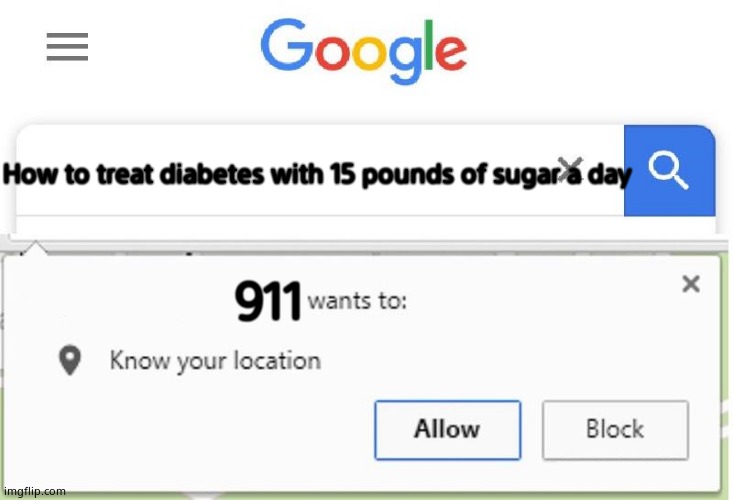 911 | How to treat diabetes with 15 pounds of sugar a day; 911 | image tagged in wants to know your location,cool | made w/ Imgflip meme maker
