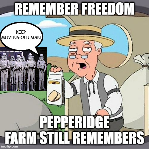 Pepperidge Farm Remembers When | REMEMBER FREEDOM; KEEP MOVING OLD MAN; PEPPERIDGE FARM STILL REMEMBERS | image tagged in memes,pepperidge farm remembers,change my mind,stormtroopers,waiting skeleton,imagination spongebob | made w/ Imgflip meme maker