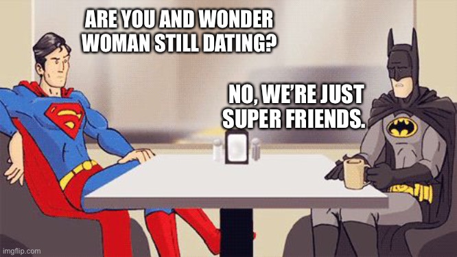 Superman and Batman having a conversation about Wonderwoman | ARE YOU AND WONDER WOMAN STILL DATING? NO, WE’RE JUST SUPER FRIENDS. | image tagged in superhero,superman,batman,wonder woman,meme,funny | made w/ Imgflip meme maker
