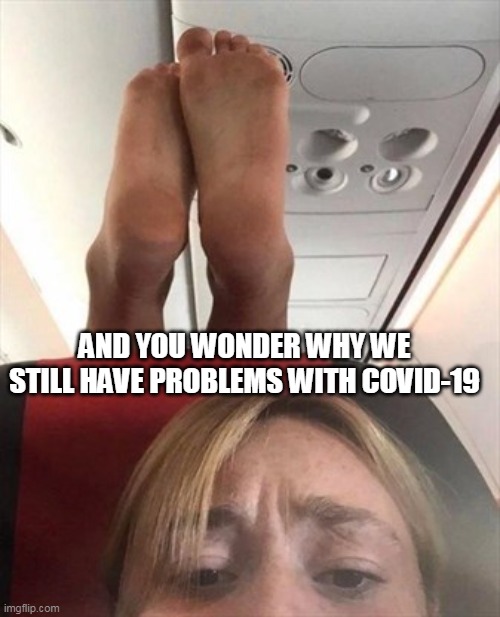 And you wonder why we still have problems with COVID-19 | AND YOU WONDER WHY WE STILL HAVE PROBLEMS WITH COVID-19 | image tagged in feet on seat of airplane,covid-19,funny,airplane,coronavirus,nasty | made w/ Imgflip meme maker
