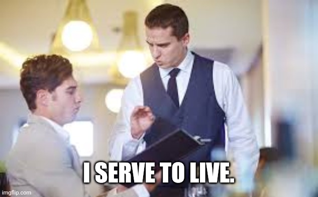 Waiter | I SERVE TO LIVE. | image tagged in waiter | made w/ Imgflip meme maker