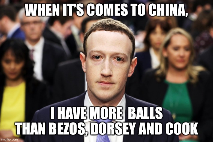 Mark Zuckerberg | WHEN IT’S COMES TO CHINA, I HAVE MORE  BALLS THAN BEZOS, DORSEY AND COOK | image tagged in mark zuckerberg | made w/ Imgflip meme maker