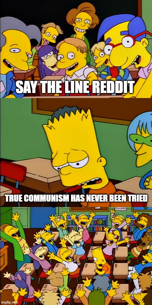 Say the line Bart | SAY THE LINE REDDIT; TRUE COMMUNISM HAS NEVER BEEN TRIED | image tagged in say the line bart,communism,capitalism | made w/ Imgflip meme maker