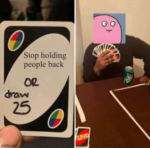 A crossover | Stop holding people back | image tagged in memes,uno draw 25 cards,crossover | made w/ Imgflip meme maker