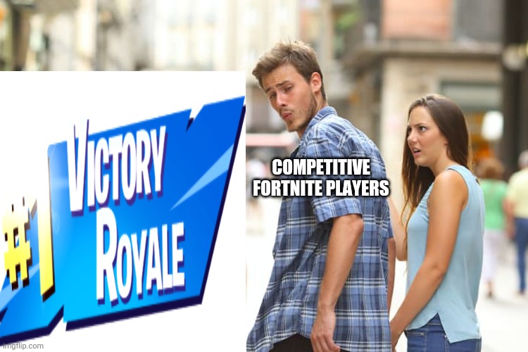 Distracted Boyfriend Meme | COMPETITIVE FORTNITE PLAYERS | image tagged in memes,distracted boyfriend | made w/ Imgflip meme maker