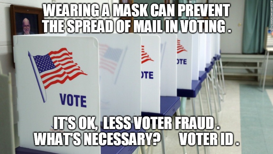 Voter ID | WEARING A MASK CAN PREVENT
THE SPREAD OF MAIL IN VOTING . IT'S OK,  LESS VOTER FRAUD .
WHAT'S NECESSARY?       VOTER ID . | image tagged in mask,mail in voting,vote,voter fraud,voter,voter id | made w/ Imgflip meme maker