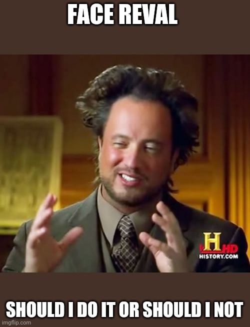 Ancient Aliens | FACE REVAL; SHOULD I DO IT OR SHOULD I NOT | image tagged in memes,ancient aliens | made w/ Imgflip meme maker